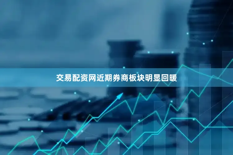 交易配资网近期券商板块明显回暖