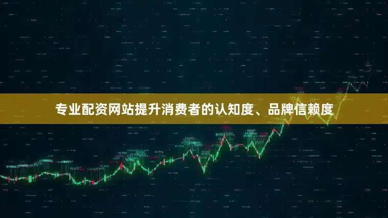 专业配资网站提升消费者的认知度、品牌信赖度
