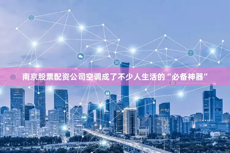 南京股票配资公司空调成了不少人生活的“必备神器”
