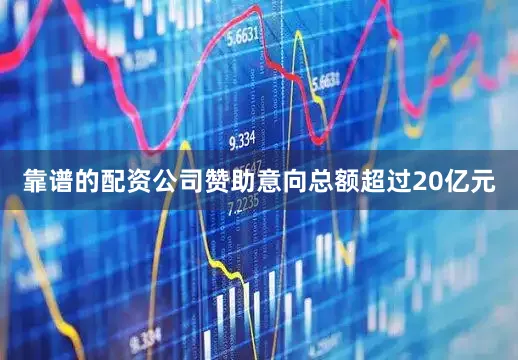 靠谱的配资公司赞助意向总额超过20亿元