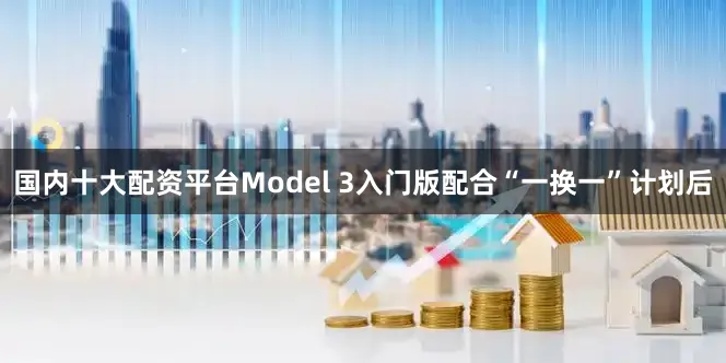 国内十大配资平台Model 3入门版配合“一换一”计划后