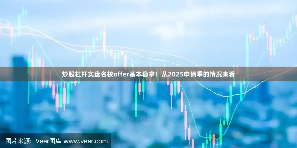 炒股杠杆实盘名校offer基本稳拿！从2025申请季的情况来看