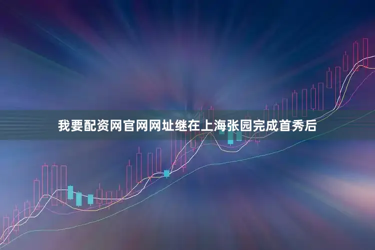 我要配资网官网网址继在上海张园完成首秀后