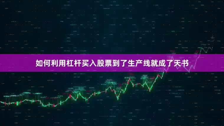 如何利用杠杆买入股票到了生产线就成了天书
