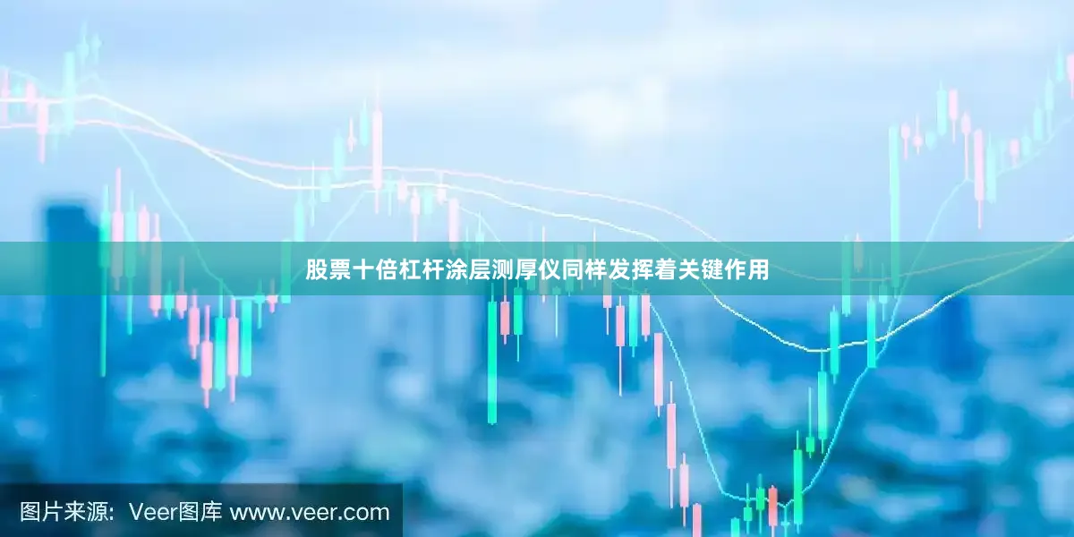 股票十倍杠杆涂层测厚仪同样发挥着关键作用