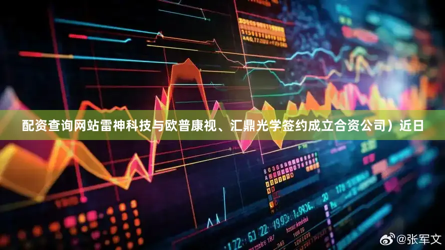 配资查询网站雷神科技与欧普康视、汇鼎光学签约成立合资公司）近日