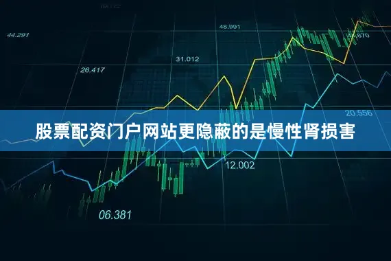 股票配资门户网站更隐蔽的是慢性肾损害
