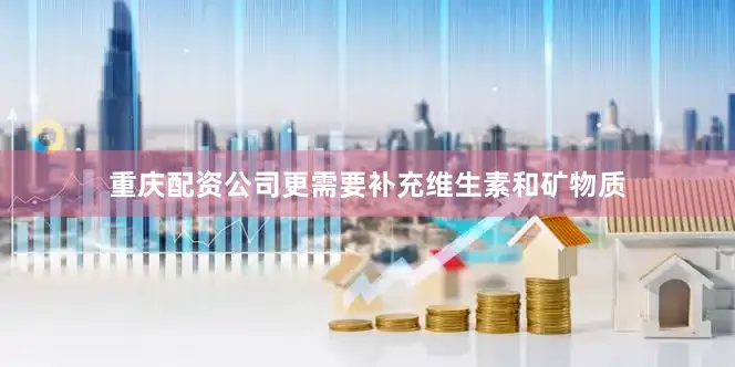 重庆配资公司更需要补充维生素和矿物质