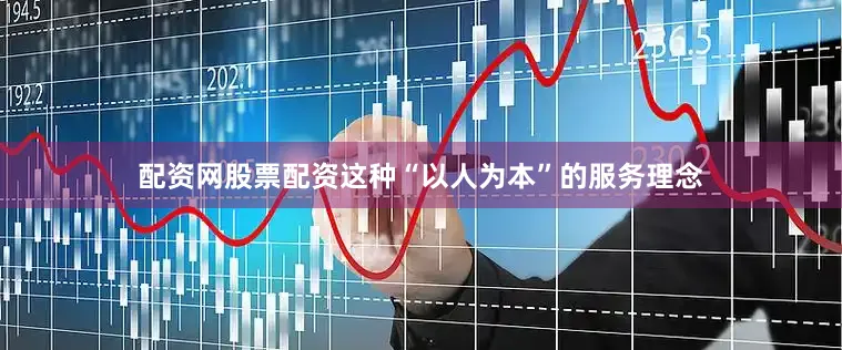 配资网股票配资这种“以人为本”的服务理念