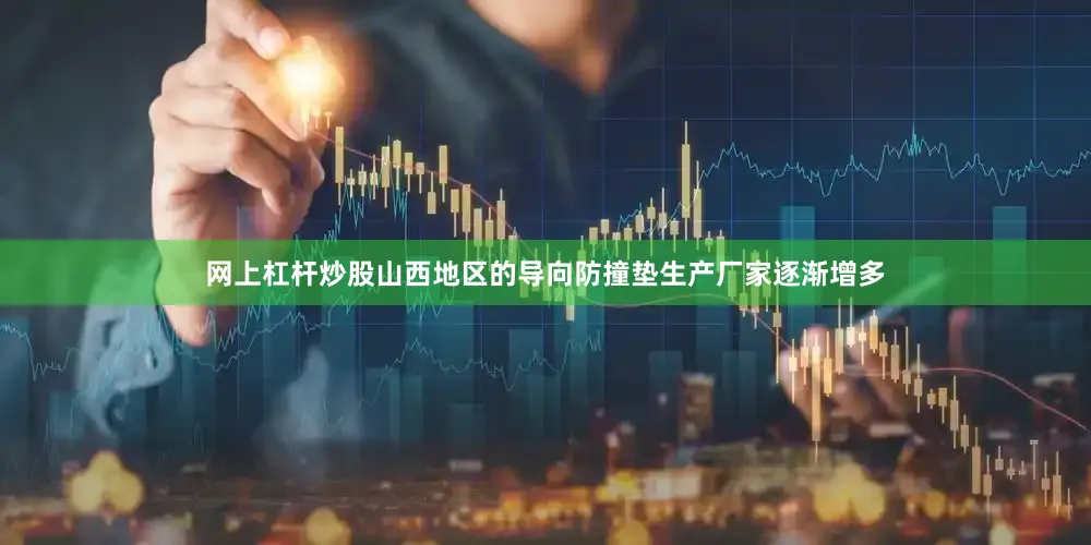 网上杠杆炒股山西地区的导向防撞垫生产厂家逐渐增多