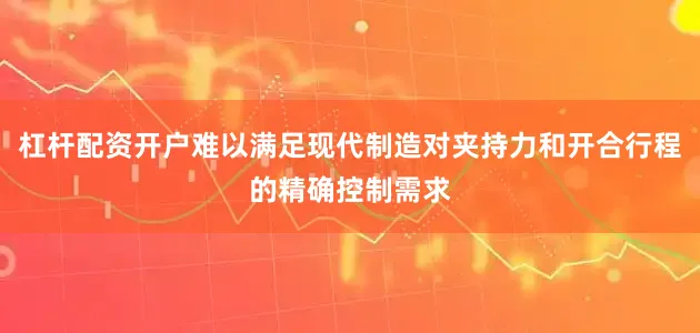 杠杆配资开户难以满足现代制造对夹持力和开合行程的精确控制需求