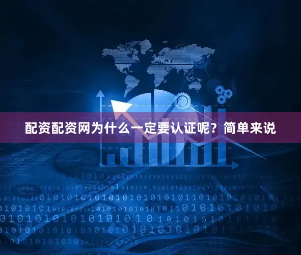 配资配资网为什么一定要认证呢？简单来说
