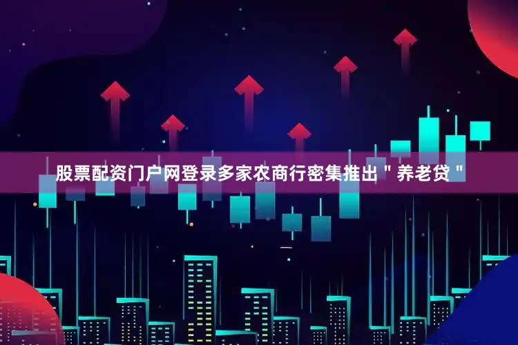 股票配资门户网登录多家农商行密集推出＂养老贷＂
