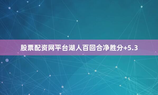 股票配资网平台湖人百回合净胜分+5.3