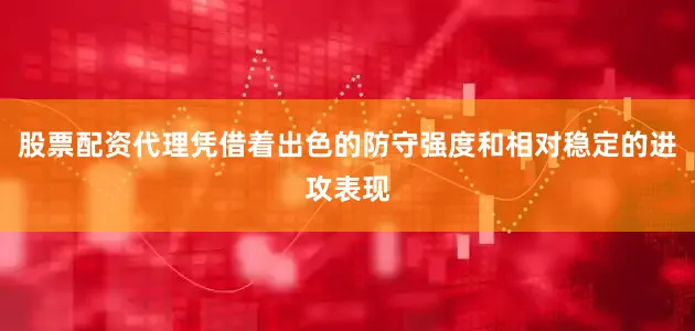 股票配资代理凭借着出色的防守强度和相对稳定的进攻表现