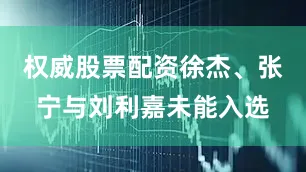 权威股票配资徐杰、张宁与刘利嘉未能入选