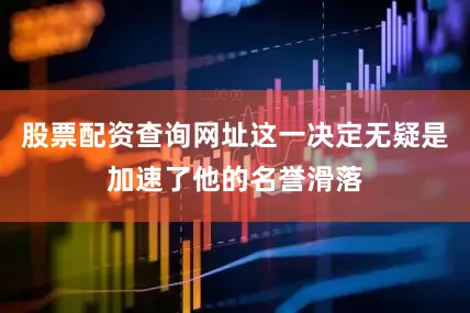 股票配资查询网址这一决定无疑是加速了他的名誉滑落