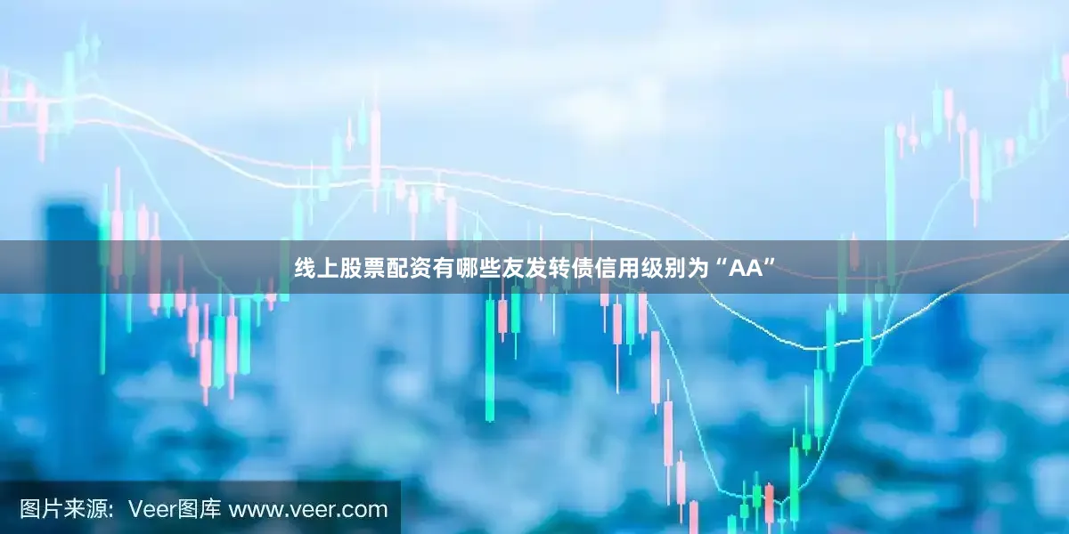 线上股票配资有哪些友发转债信用级别为“AA”