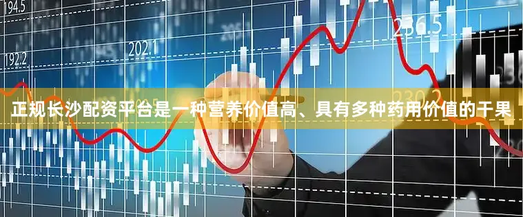 正规长沙配资平台是一种营养价值高、具有多种药用价值的干果