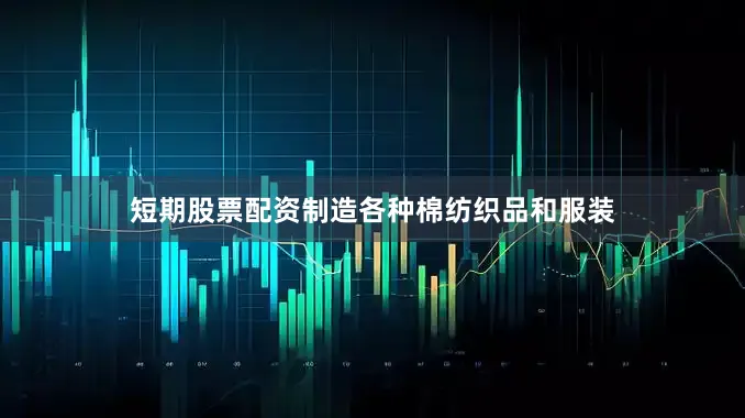 短期股票配资制造各种棉纺织品和服装