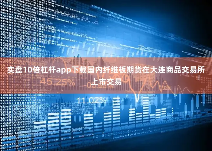 实盘10倍杠杆app下载国内纤维板期货在大连商品交易所上市交易