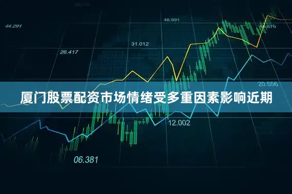 厦门股票配资市场情绪受多重因素影响近期