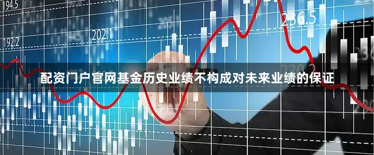 配资门户官网基金历史业绩不构成对未来业绩的保证