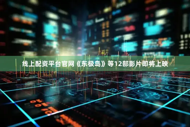 线上配资平台官网《东极岛》等12部影片即将上映