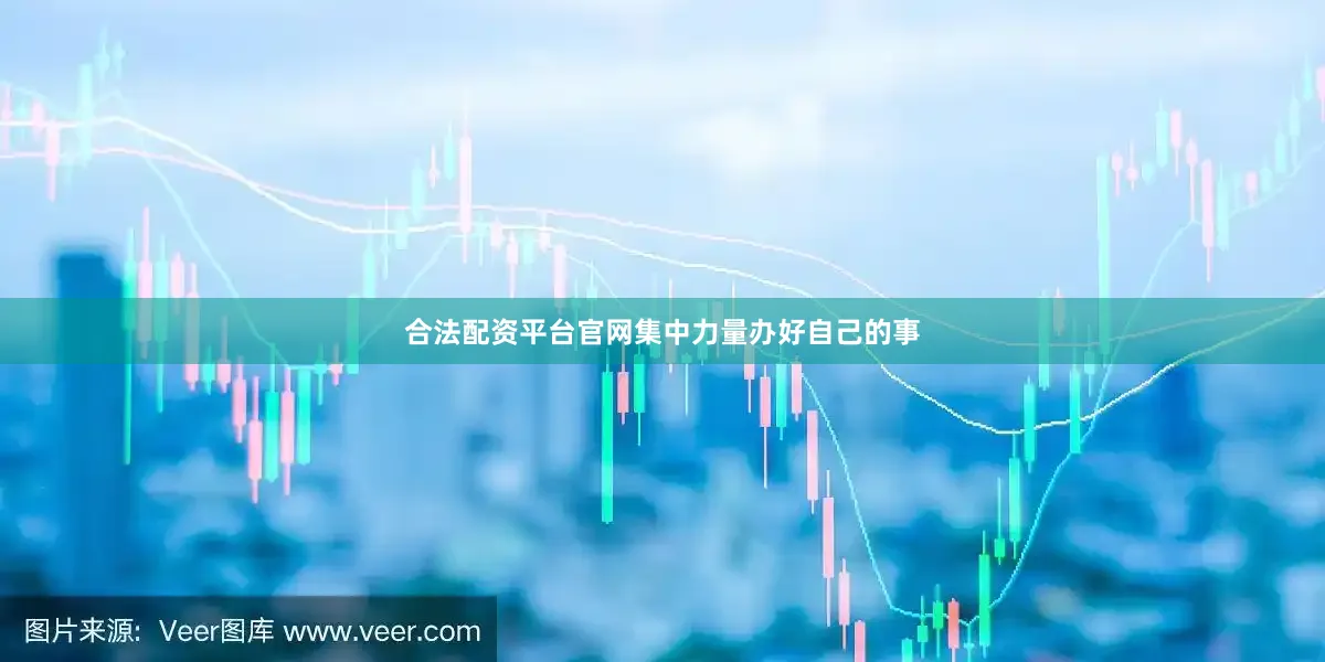 合法配资平台官网集中力量办好自己的事