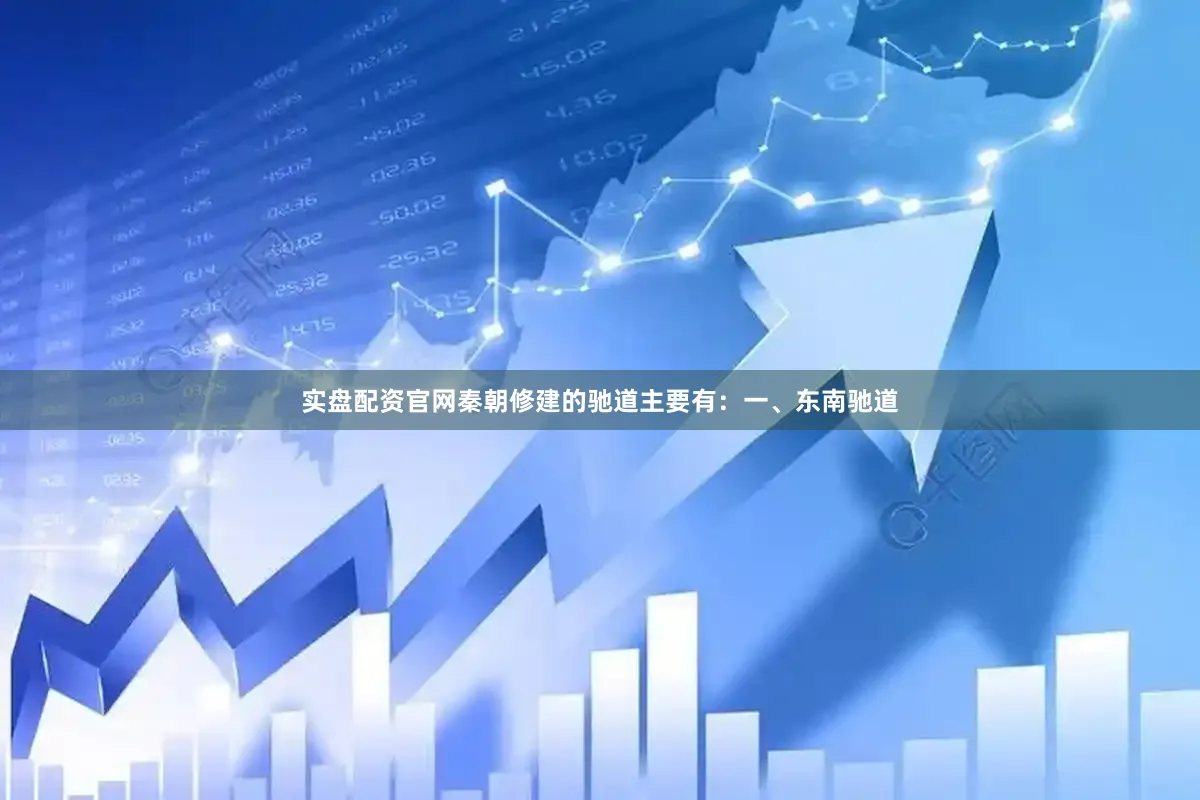 实盘配资官网秦朝修建的驰道主要有：一、东南驰道