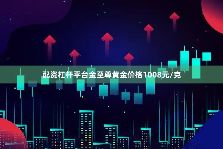 配资杠杆平台金至尊黄金价格1008元/克
