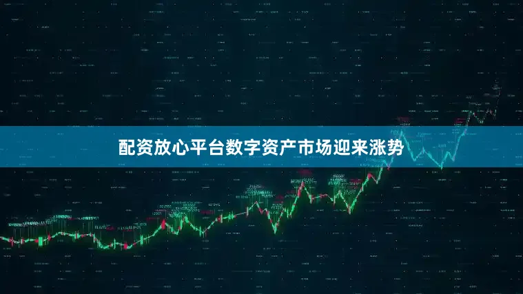 配资放心平台数字资产市场迎来涨势