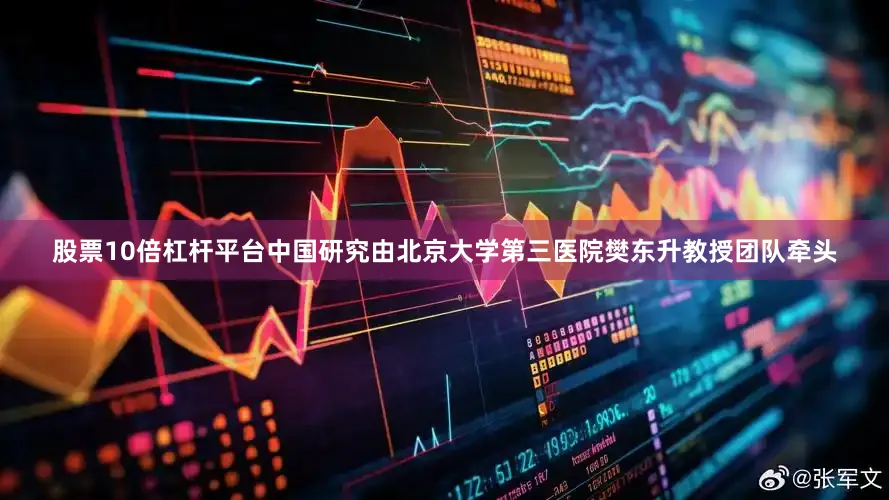 股票10倍杠杆平台中国研究由北京大学第三医院樊东升教授团队牵头