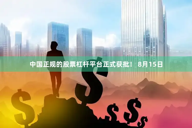 中国正规的股票杠杆平台正式获批！ 8月15日