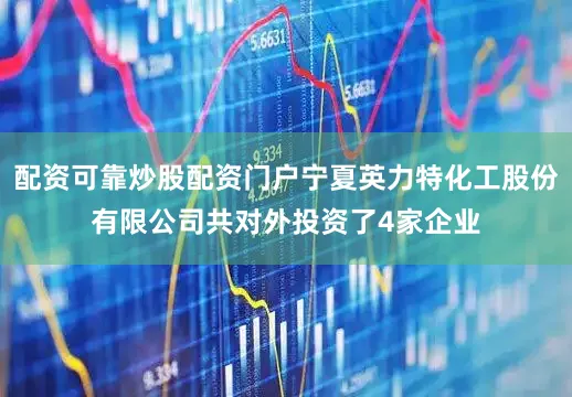 配资可靠炒股配资门户宁夏英力特化工股份有限公司共对外投资了4家企业