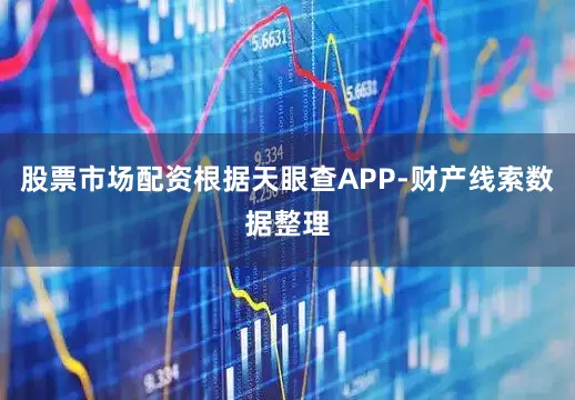 股票市场配资根据天眼查APP-财产线索数据整理