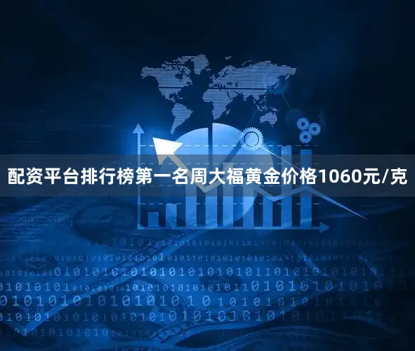 配资平台排行榜第一名周大福黄金价格1060元/克