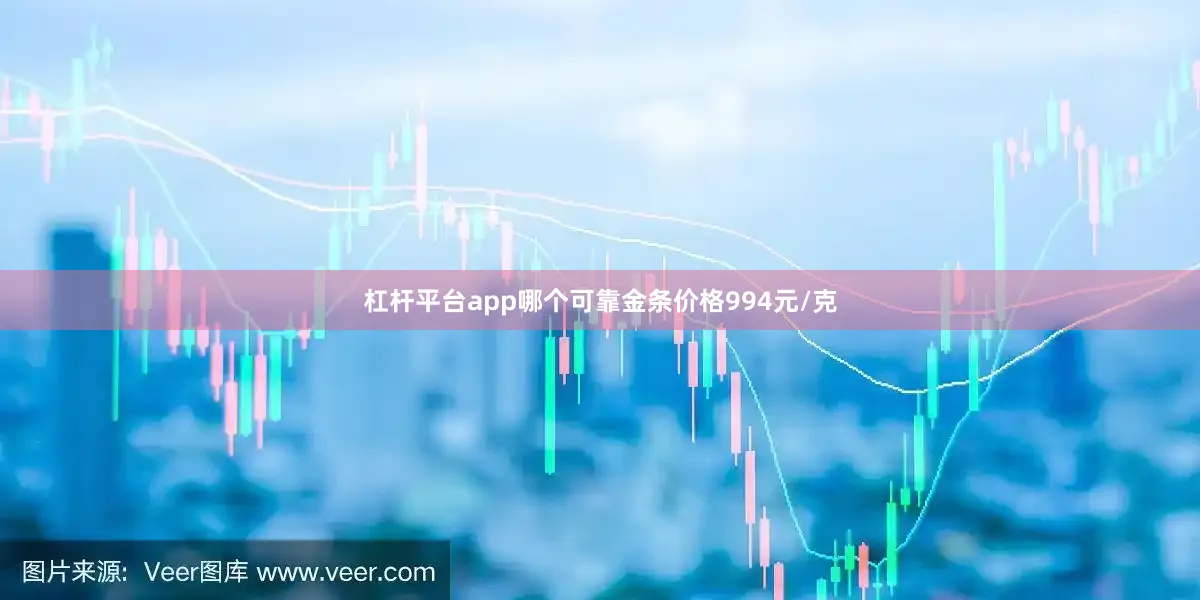 杠杆平台app哪个可靠金条价格994元/克