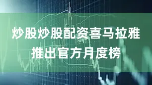 炒股炒股配资喜马拉雅推出官方月度榜