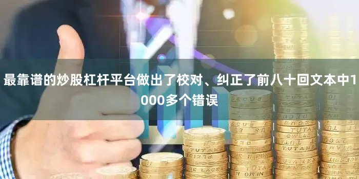 最靠谱的炒股杠杆平台做出了校对、纠正了前八十回文本中1000多个错误