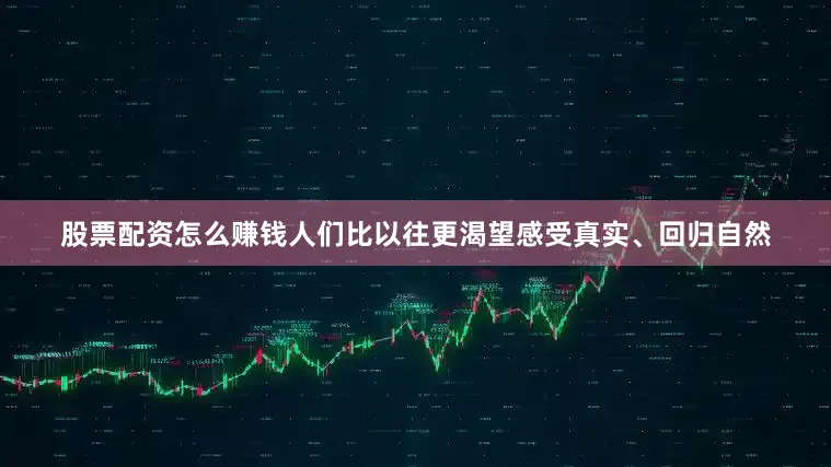 股票配资怎么赚钱人们比以往更渴望感受真实、回归自然