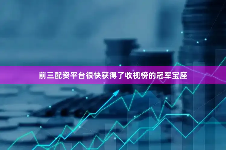 前三配资平台很快获得了收视榜的冠军宝座