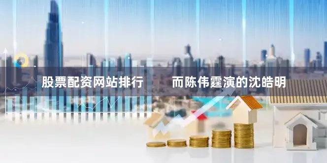 股票配资网站排行        而陈伟霆演的沈皓明