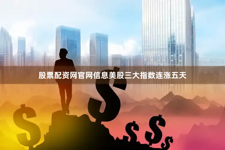 股票配资网官网信息美股三大指数连涨五天