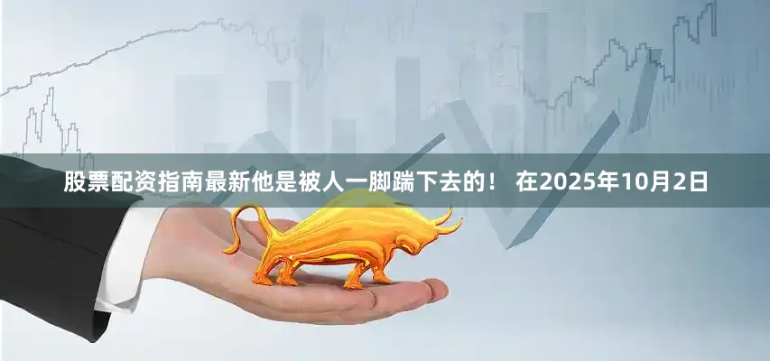 股票配资指南最新他是被人一脚踹下去的！ 在2025年10月2日