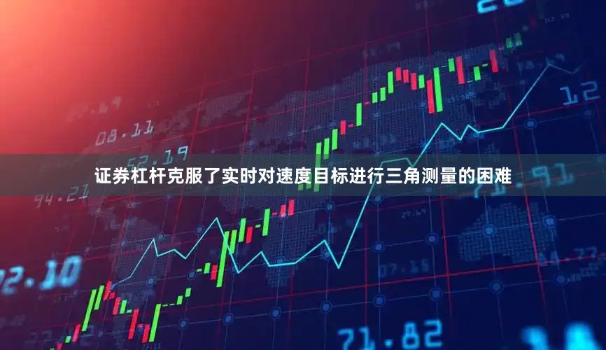 证券杠杆克服了实时对速度目标进行三角测量的困难