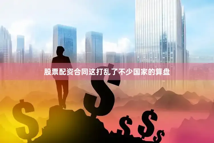 股票配资合同这打乱了不少国家的算盘
