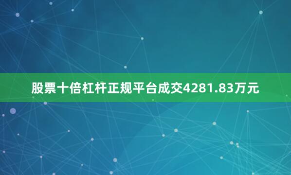 股票十倍杠杆正规平台成交4281.83万元