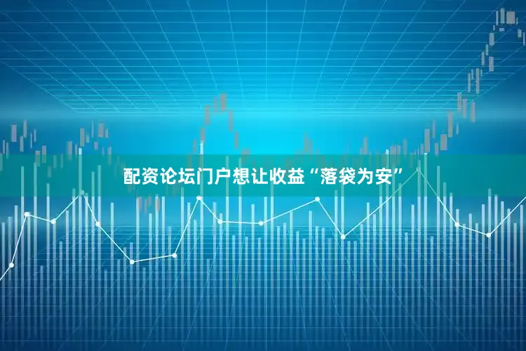 配资论坛门户想让收益“落袋为安”