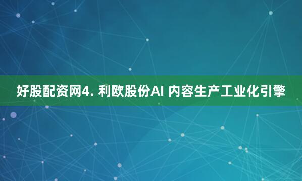 好股配资网4. 利欧股份AI 内容生产工业化引擎